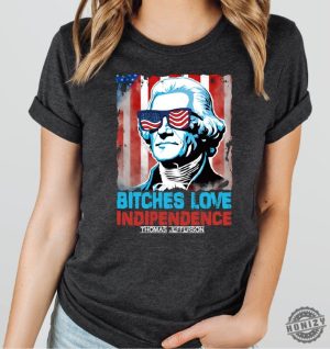 Bitches Love Independence Thomas Jefferson Funny 4Th Of July Independence Day Shirt honizy 6