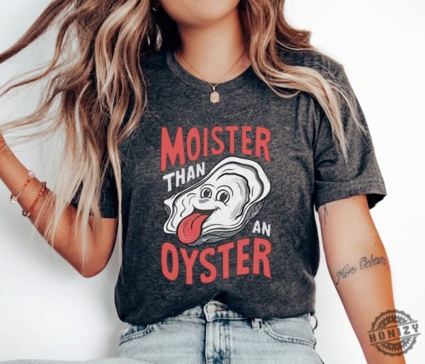 Moister Than An Oyster Shirt honizy 1