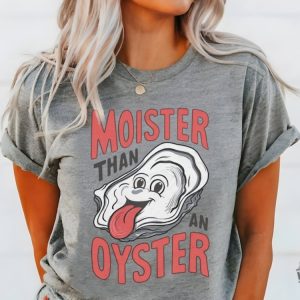 Moister Than An Oyster Shirt honizy 2