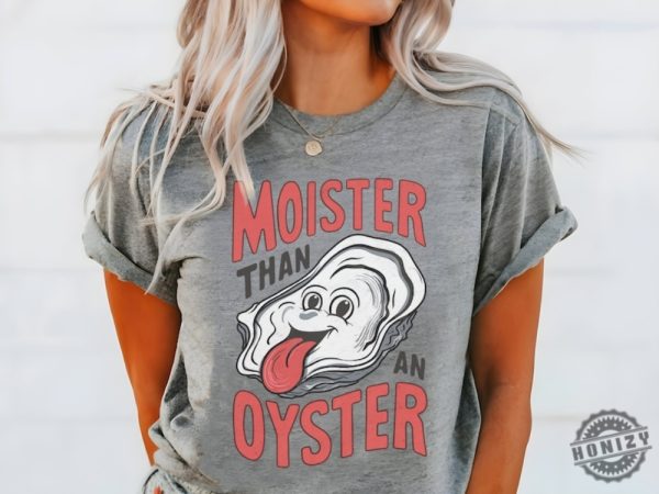 Moister Than An Oyster Shirt honizy 2