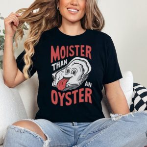 Moister Than An Oyster Shirt honizy 3