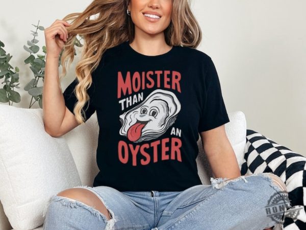 Moister Than An Oyster Shirt honizy 3