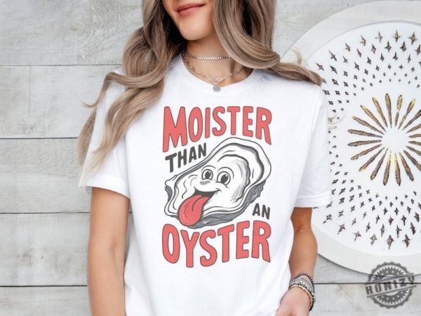 Moister Than An Oyster Shirt honizy 4