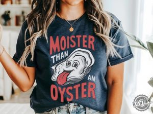 Moister Than An Oyster Shirt honizy 5