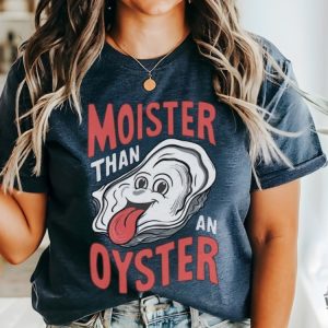 Moister Than An Oyster Shirt honizy 5