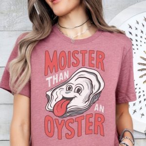 Moister Than An Oyster Shirt honizy 6