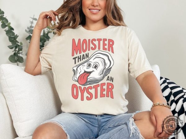 Moister Than An Oyster Shirt honizy 7