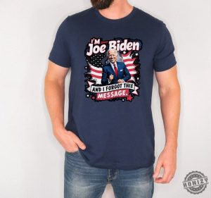 I Am Joe Biden And I Forgot Message Trump Political Republicans Patriotic Shirt honizy 5