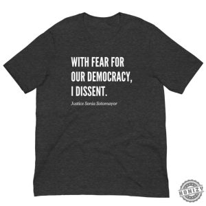 With Fear For Our Democracy I Dissent Justice Sotomayer Shirt honizy 5