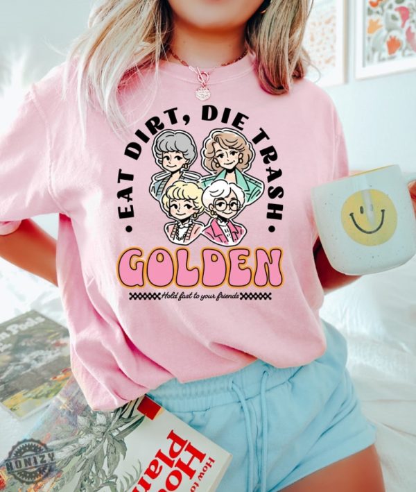 Eat Dirt Die Trash Golden Babes Shirt honizy 3