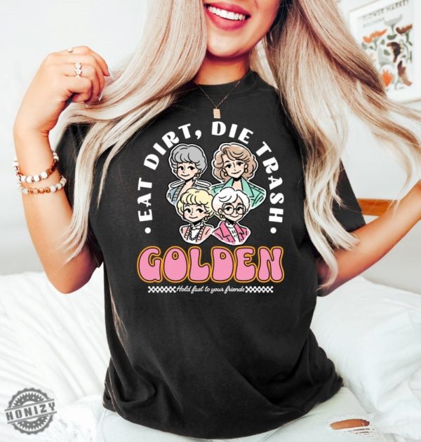 Eat Dirt Die Trash Golden Babes Shirt honizy 4