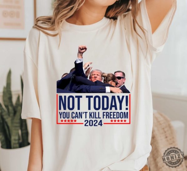 Not Today You Cant Kill Freedom Donald Trump Survived Shooter Shirt Failed Assassination Tshirt Trump Shot Fight Hoodie Maga Sweatshirt Trump Supporter Shirt honizy 1