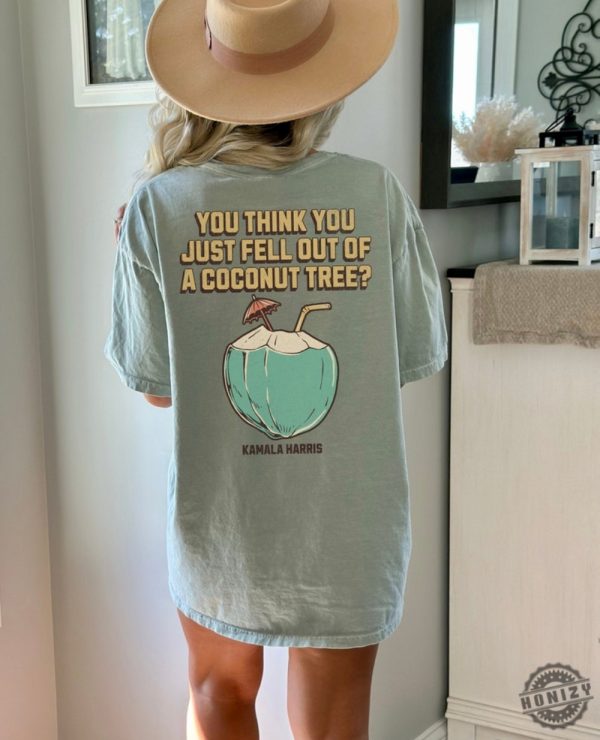 You Think You Just Fell Out Of A Coconut Tree Kamala Harris Tshirt Harris 2024 Sweatshirt Democrat Hoodie Kamala Coconut Shirt honizy 1