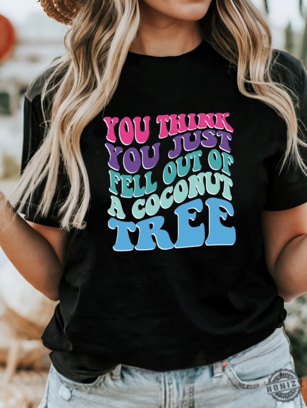 You Think You Fell Out Of A Coconut Tree Kamala Harris Tshirt Vote Kamala 24 Harris Sweatshirt Women Lady Madam President Hoodie Funny Meme Shirt honizy 1