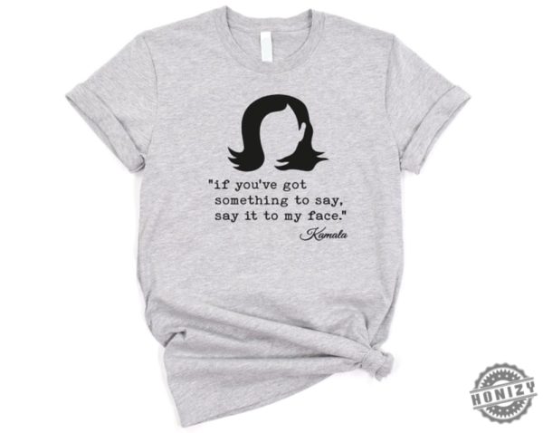 If Youve Got Something To Say Harris Shirt Support For Kamala Harris 2024 Sweatshirt Lets Go Girls Hoodie Madam President Tshirt Say It To My Face Shirt honizy 4