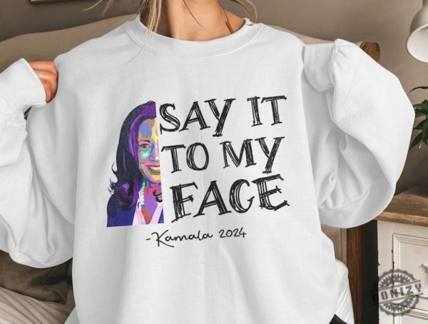 Say It To My Face Kamala Tshirt Kamala Harris 2024 Sweatshirt If Youve Got Something To Say Say It To My Face Hoodie Kamala Harris Shirt honizy 1