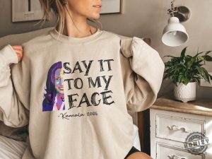 Say It To My Face Kamala Tshirt Kamala Harris 2024 Sweatshirt If Youve Got Something To Say Say It To My Face Hoodie Kamala Harris Shirt honizy 2