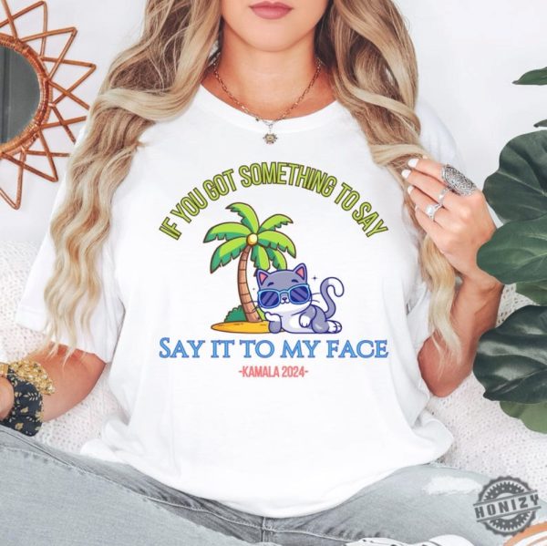 Say It To My Face Kamala 2024 Shirt Childless Cat Ladies For Kamala Coconut Tree Kamala Shirt Debate Shirt For Rally Antitrump Shirt honizy 1