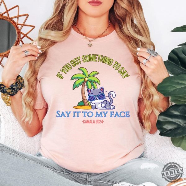 Say It To My Face Kamala 2024 Shirt Childless Cat Ladies For Kamala Coconut Tree Kamala Shirt Debate Shirt For Rally Antitrump Shirt honizy 2