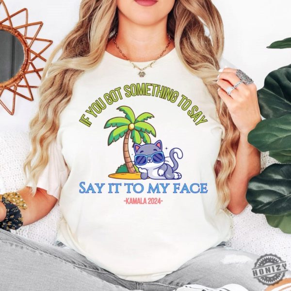 Say It To My Face Kamala 2024 Shirt Childless Cat Ladies For Kamala Coconut Tree Kamala Shirt Debate Shirt For Rally Antitrump Shirt honizy 6