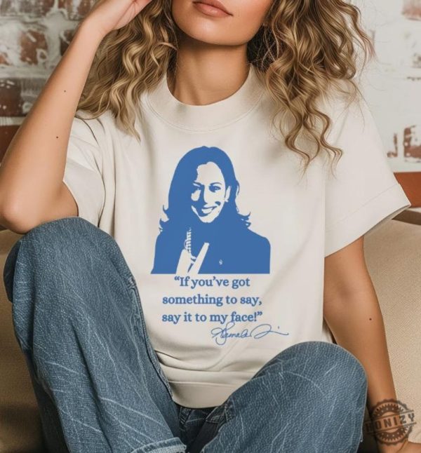 If Youve Got Something To Say Hoodie Say It To My Face Sweatshirt Harris Tshirt Support For Kamala Harris 2024 Shirt honizy 2