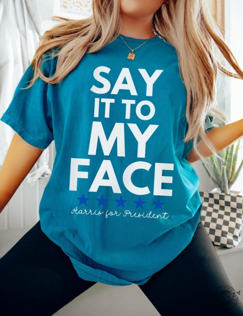 Say It To My Face 2024 Madam President Kamala Harris Political Campaign Shirt Unisex Democratic Party Dems Gift honizy 1