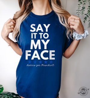 Say It To My Face 2024 Madam President Kamala Harris Political Campaign Shirt Unisex Democratic Party Dems Gift honizy 3