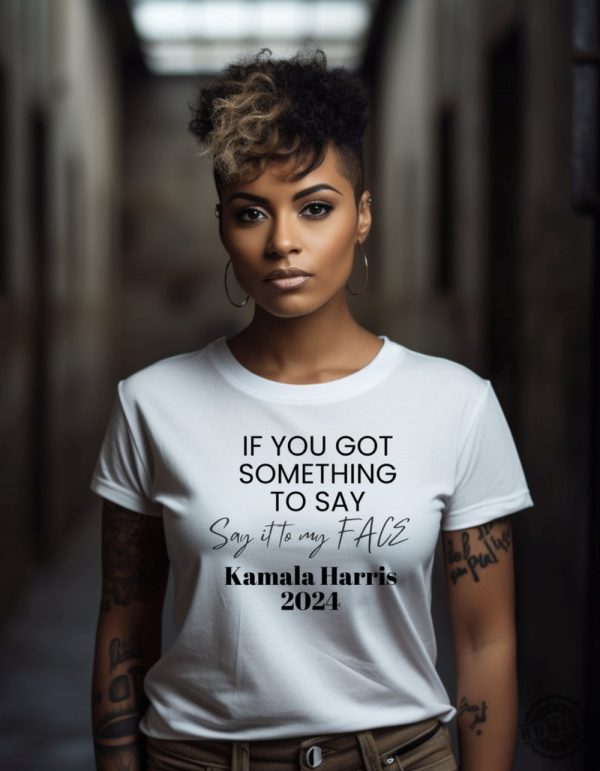 Kamala Harris Shirt Got Something To Say Say It To My Face Hoodie Kamala Harris 2024 Sweatshirt Kamala Harris For President Tshirt honizy 1