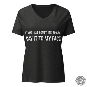 If You Have Something To Say. Say It To My Face Kamala Harris President Election Merch 2024 Shirt honizy 4