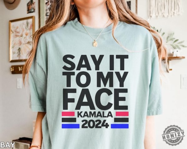 Say It To My Face Kamala Shirt Kamala 2024 Election Shirt Democratic Vote Shirt honizy 3