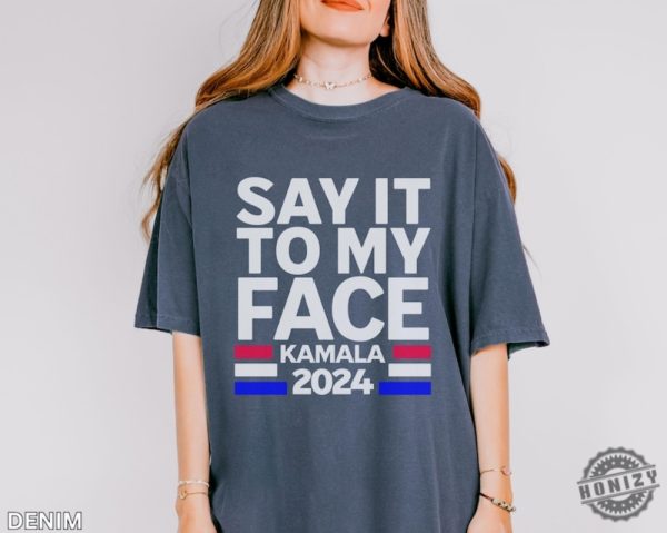 Say It To My Face Kamala Shirt Kamala 2024 Election Shirt Democratic Vote Shirt honizy 4