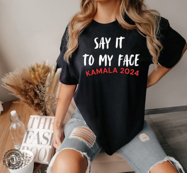 Say It To My Face Kamala Harris 2024 Election Show Your Spirit Shirt honizy 1