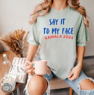 Say It To My Face Kamala Harris 2024 Election Show Your Spirit Shirt honizy 2