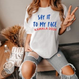 Say It To My Face Kamala Harris 2024 Election Show Your Spirit Shirt honizy 5