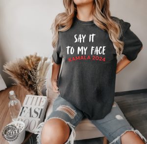 Say It To My Face Kamala Harris 2024 Election Show Your Spirit Shirt honizy 7