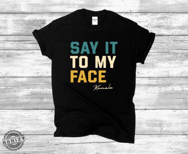 Say It To My Face Kamala Harris Shirt 2024 Kamala Tshirt Kamala 2024 Election Sweatshirt Kamala Hoodie Madam Kamala Harris President Shirt honizy 1