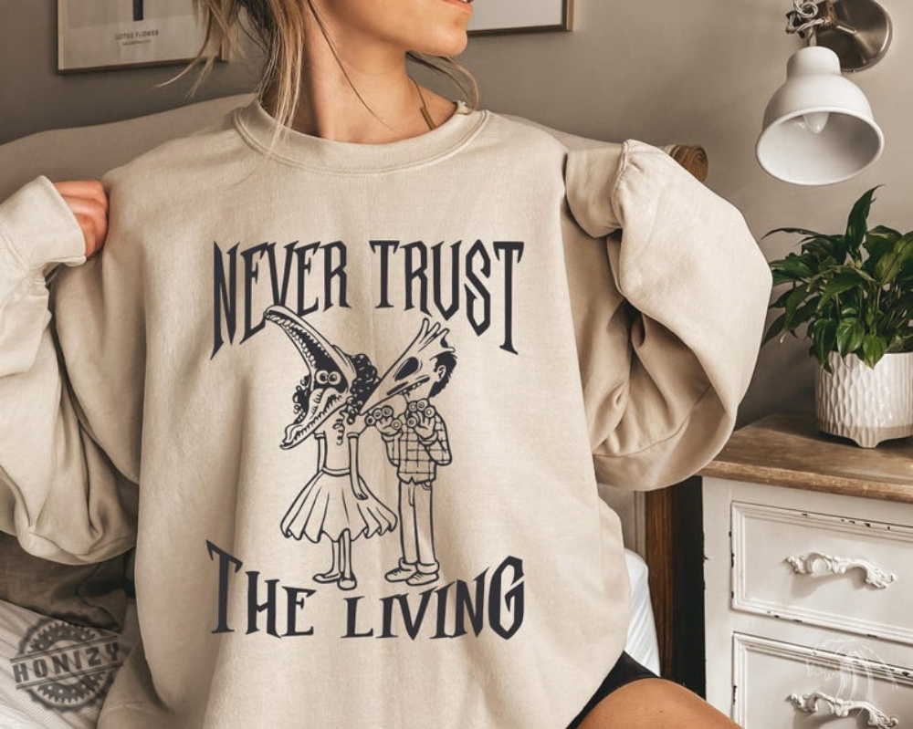 Never Trust The Living Shirt Beetlejuice Sweatshirt Horror Halloween Films Tshirt Humorous Halloween Gifts