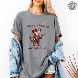 Youve Just Buttered Your Last Biscuit Shirt Funny Cowboy Cat Tshirt Meowdy Partner Sweatshirt Last Haw Hoodie Gift For Cat Owner honizy 4