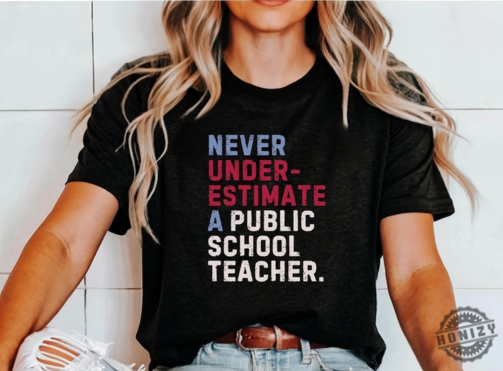 Never Underestimate A Public School Teacher Shirt 2024 Vote Tshirt Democrats Gift Democrat Vote 2024 Hoodie Elections Sweatshirt Democrat Unisex Shirt