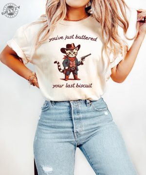 Youve Just Buttered Your Last Biscuit Shirt Funny Cowboy Cat Tshirt Meowdy Partner Sweatshirt Last Haw Hoodie Gift For Cat Owner honizy 5