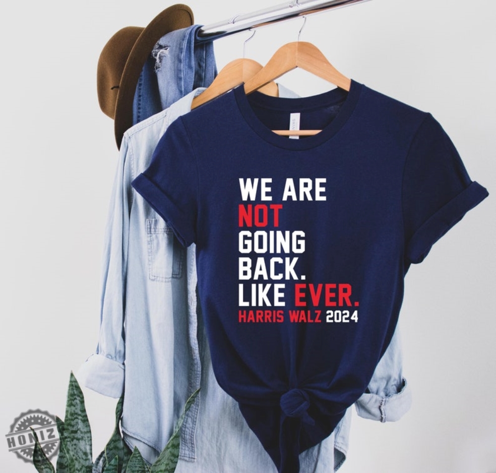 We Are Not Going Back Like Ever Shirt Kamala Harris 2024 Tshirt Swifties For Harris Hoodie Harris Walz Sweatshirt Political Gift Kamala Quote Shirt