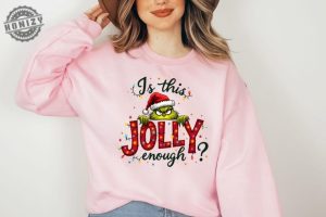 Is This Jolly Enough Shirt Grinch Christmas Tshirt Christmas Sweatshirt Funny Grinch Hoodie Grinch Grinchmas Shirt honizy 5