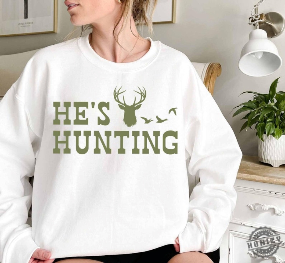 Hes Hunting Shirt Hunting Season Sweatshirt Duck Hunting Tshirt Deer Hunting Hoodie Abandoned Hunting Wife Shirt