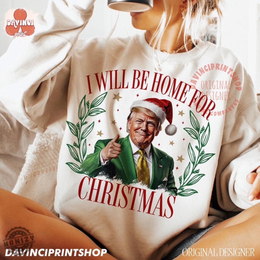 Trump Ill Be Home For Christmas Sweatshirt Humorous Trump Christmas Tshirt Christmas Hoodie Holiday Shirt