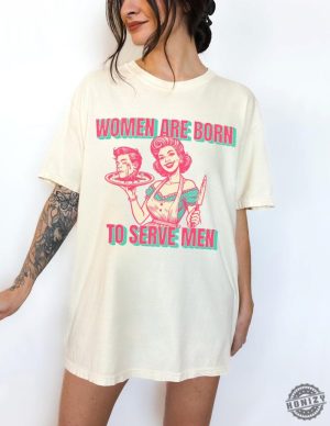 Women Are Born To Serve Men Shirt Feminism Tshirt Womens Rights Hoodie Female Rage Oversized Tee Feminine Rage Sweatshirt Feminism Your Body My Choice Gift honizy 5