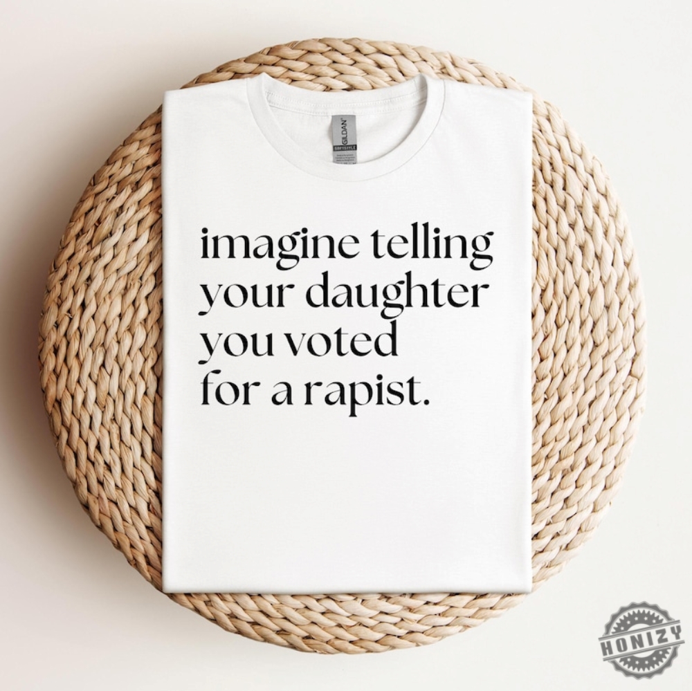 Imagine Telling Your Daughter You Voted For A Rapist Womens Rights Shirt Feminist Reproductive Rights Shirt Harris Womens Rights Shirt