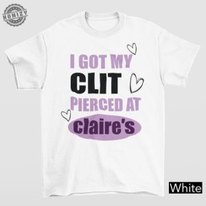 I Got My Clit Pierced At Claries Shirt Adult Humor Shirt Unhinged Shirts Inappropriate Gifts Humorous Shirt Funny Meme Shirt honizy 2