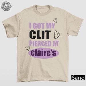 I Got My Clit Pierced At Claries Shirt Adult Humor Shirt Unhinged Shirts Inappropriate Gifts Humorous Shirt Funny Meme Shirt honizy 5