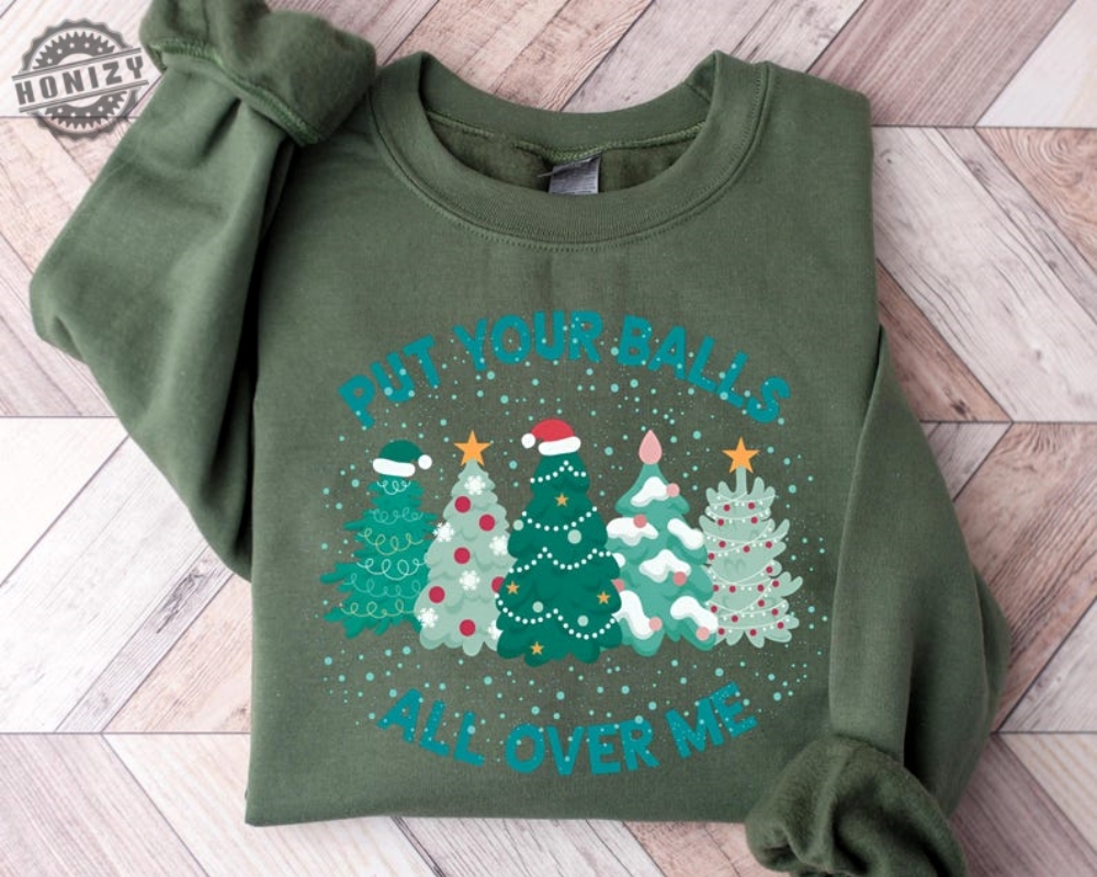 Put Your Balls All Over Me Christmas Shirt Dirty Humor Christmas Sweatshirt Inappropriate Xmas Hoodie Ugly Christmas Sweater Party Tshirt