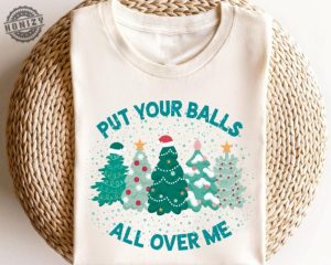 Put Your Balls All Over Me Christmas Shirt Dirty Humor Christmas Sweatshirt Inappropriate Xmas Hoodie Ugly Christmas Sweater Party Tshirt honizy 2